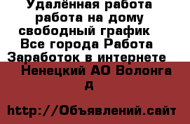 Удалённая работа, работа на дому, свободный график. - Все города Работа » Заработок в интернете   . Ненецкий АО,Волонга д.